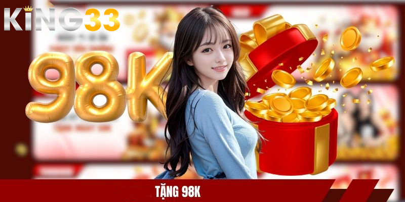 KING33 Tặng 98k - Ưu Đãi Tân Thủ Cực Hot, Nhận Thưởng Ngay 1 KING33 tặng 98k