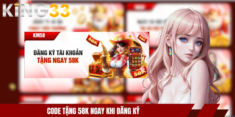 Code KING33 Tân Thủ - Nhận Thưởng Liền Tay Không Lo Lỗ 2 Code tặng 58k ngay khi đăng ký