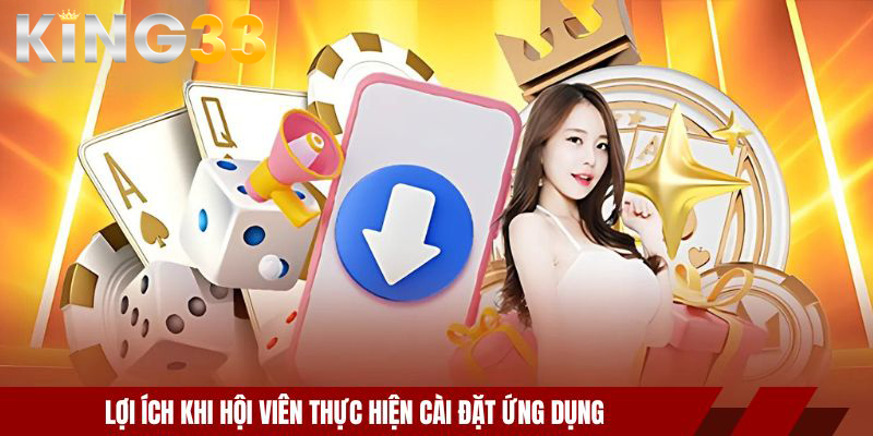 Tải App KING33 - Trải Nghiệm Cá Cược Mượt Trên Di Động 3 Lợi ích khi hội viên thực hiện cài đặt ứng dụng