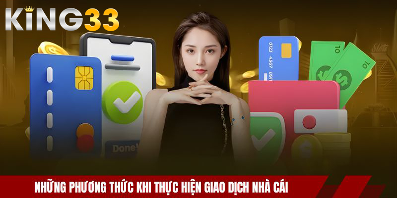 Nạp Tiền KING33 – Hướng Dẫn Giao Dịch Nhanh Và An Toàn 1 Những phương thức khi thực hiện giao dịch nhà cái