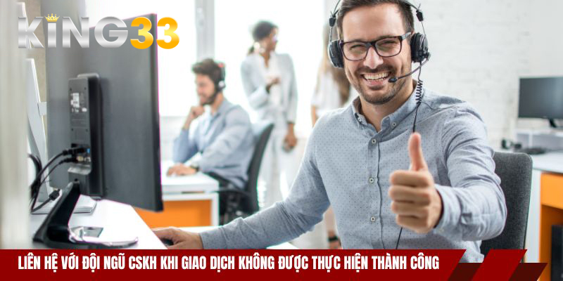 Liên hệ với đội ngũ CSKH khi giao dịch không được thực hiện thành công