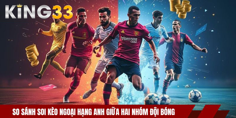 So sánh soi kèo Ngoại Hạng Anh giữa hai nhóm đội bóng