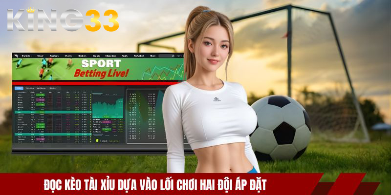 Đọc kèo tài xỉu dựa vào lối chơi hai đội áp đặt